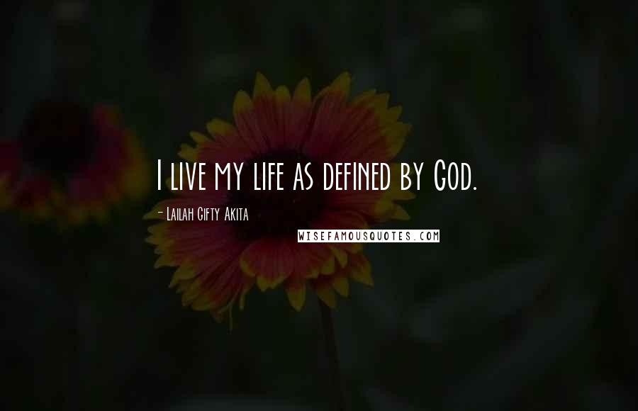 Lailah Gifty Akita Quotes: I live my life as defined by God.