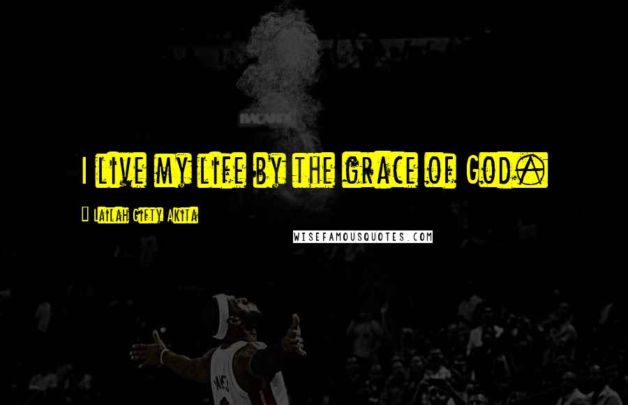 Lailah Gifty Akita Quotes: I live my life by the grace of God.