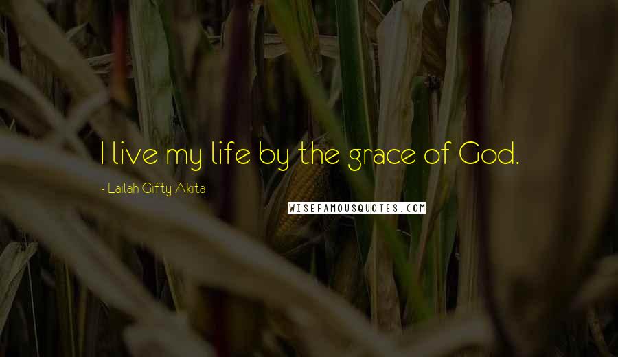 Lailah Gifty Akita Quotes: I live my life by the grace of God.
