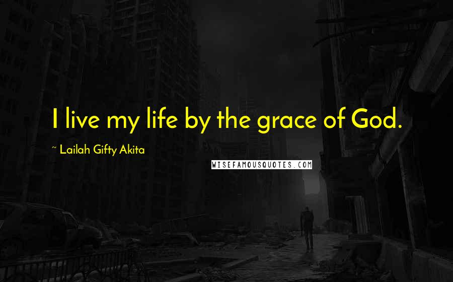 Lailah Gifty Akita Quotes: I live my life by the grace of God.