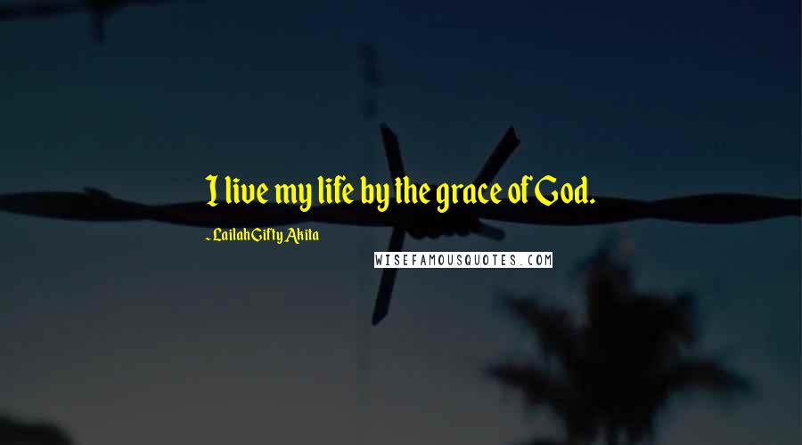 Lailah Gifty Akita Quotes: I live my life by the grace of God.