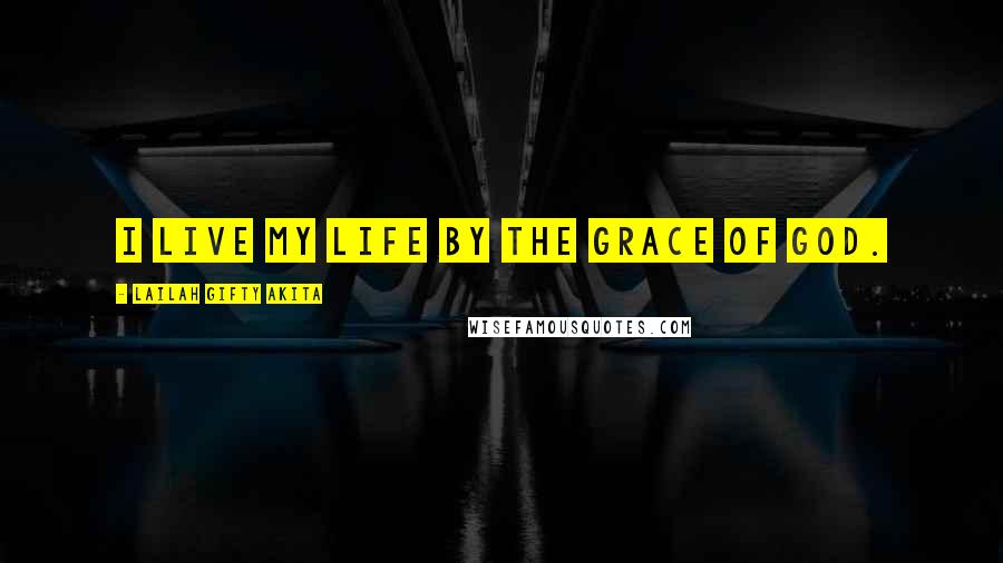 Lailah Gifty Akita Quotes: I live my life by the grace of God.