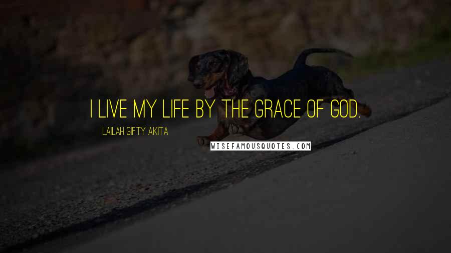 Lailah Gifty Akita Quotes: I live my life by the grace of God.