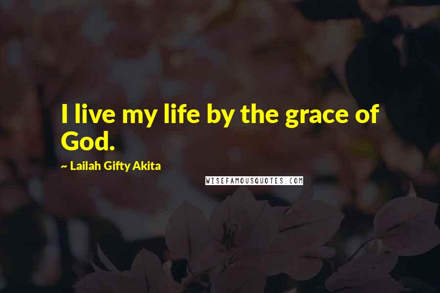 Lailah Gifty Akita Quotes: I live my life by the grace of God.