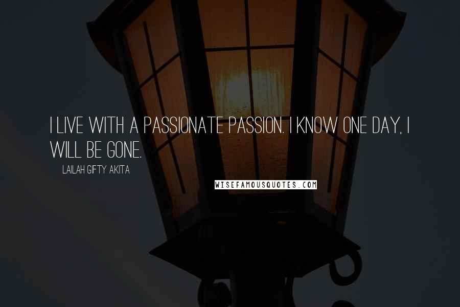 Lailah Gifty Akita Quotes: I live with a passionate passion. I know one day, I will be gone.