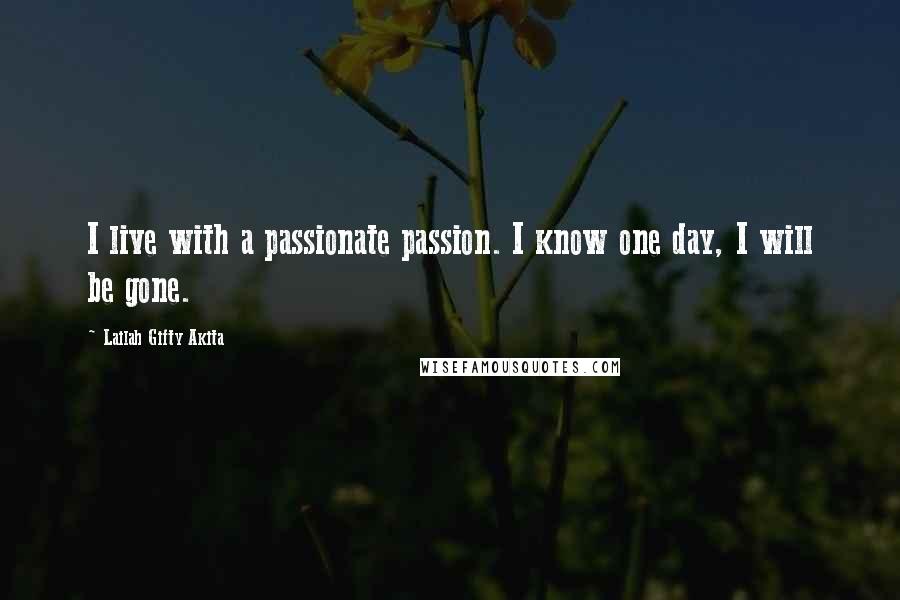 Lailah Gifty Akita Quotes: I live with a passionate passion. I know one day, I will be gone.