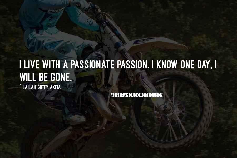 Lailah Gifty Akita Quotes: I live with a passionate passion. I know one day, I will be gone.