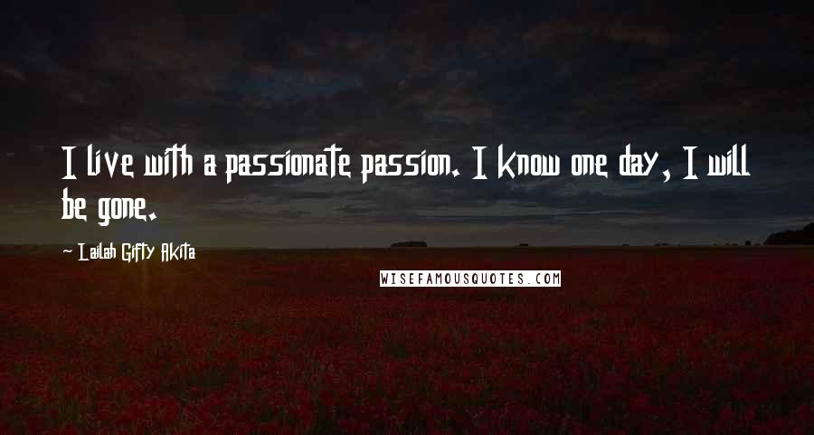 Lailah Gifty Akita Quotes: I live with a passionate passion. I know one day, I will be gone.