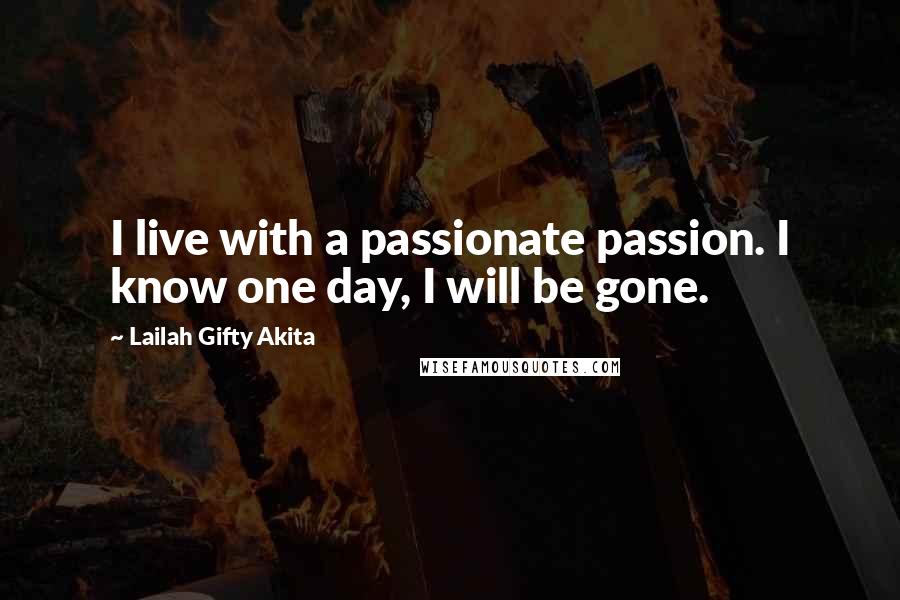 Lailah Gifty Akita Quotes: I live with a passionate passion. I know one day, I will be gone.