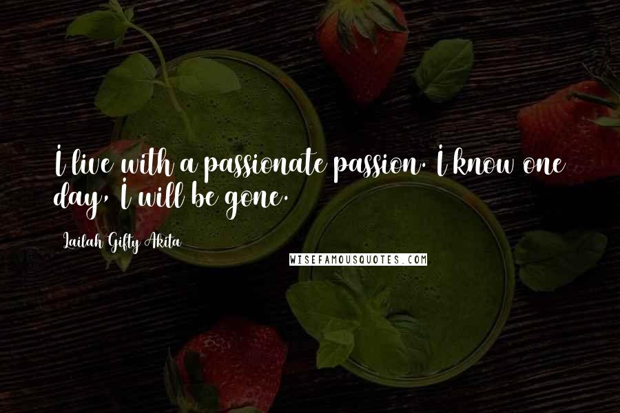 Lailah Gifty Akita Quotes: I live with a passionate passion. I know one day, I will be gone.