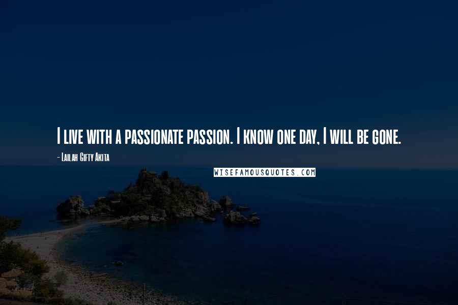 Lailah Gifty Akita Quotes: I live with a passionate passion. I know one day, I will be gone.