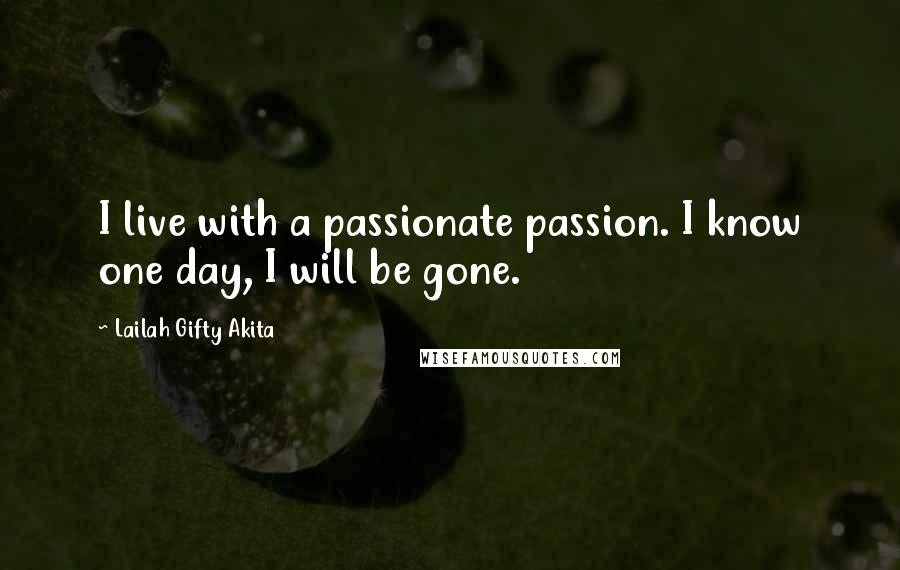 Lailah Gifty Akita Quotes: I live with a passionate passion. I know one day, I will be gone.