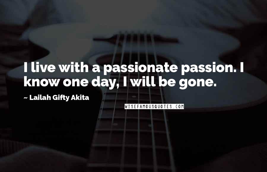 Lailah Gifty Akita Quotes: I live with a passionate passion. I know one day, I will be gone.