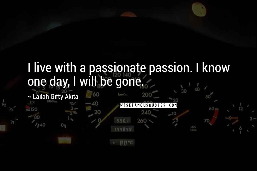 Lailah Gifty Akita Quotes: I live with a passionate passion. I know one day, I will be gone.