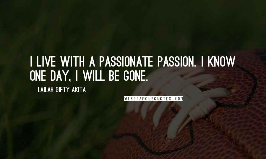 Lailah Gifty Akita Quotes: I live with a passionate passion. I know one day, I will be gone.