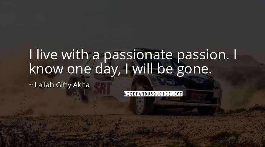 Lailah Gifty Akita Quotes: I live with a passionate passion. I know one day, I will be gone.