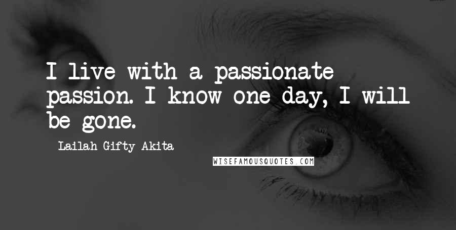 Lailah Gifty Akita Quotes: I live with a passionate passion. I know one day, I will be gone.