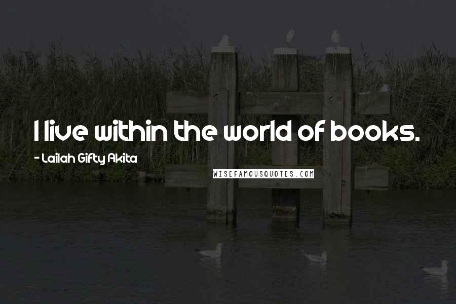 Lailah Gifty Akita Quotes: I live within the world of books.