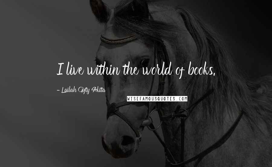 Lailah Gifty Akita Quotes: I live within the world of books.
