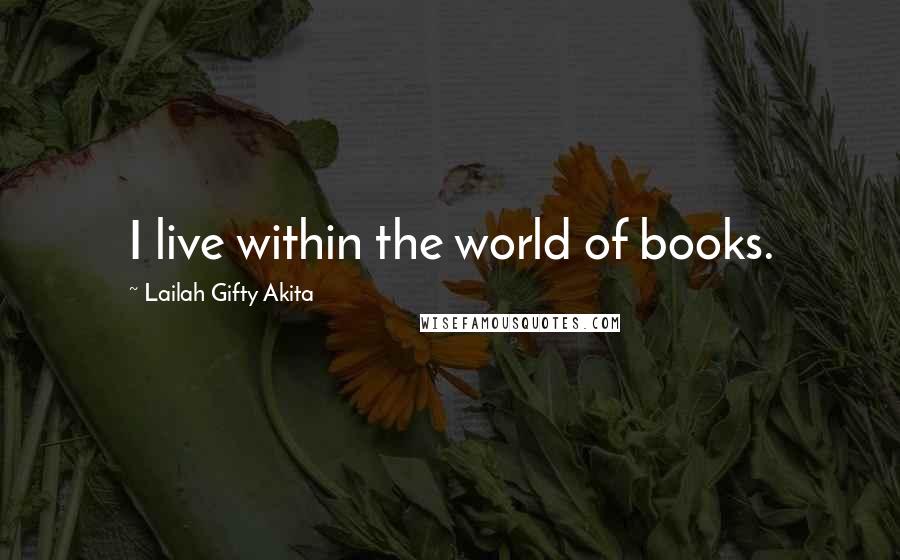 Lailah Gifty Akita Quotes: I live within the world of books.