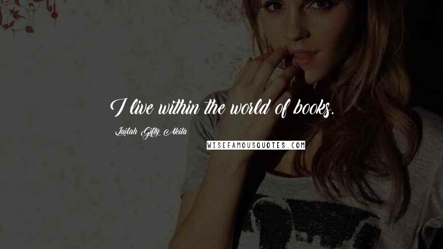 Lailah Gifty Akita Quotes: I live within the world of books.