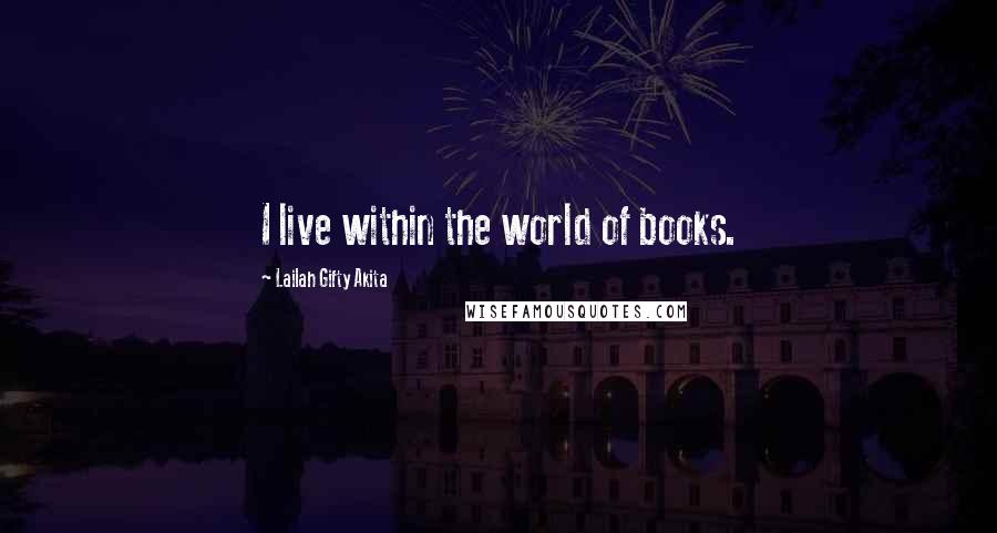 Lailah Gifty Akita Quotes: I live within the world of books.