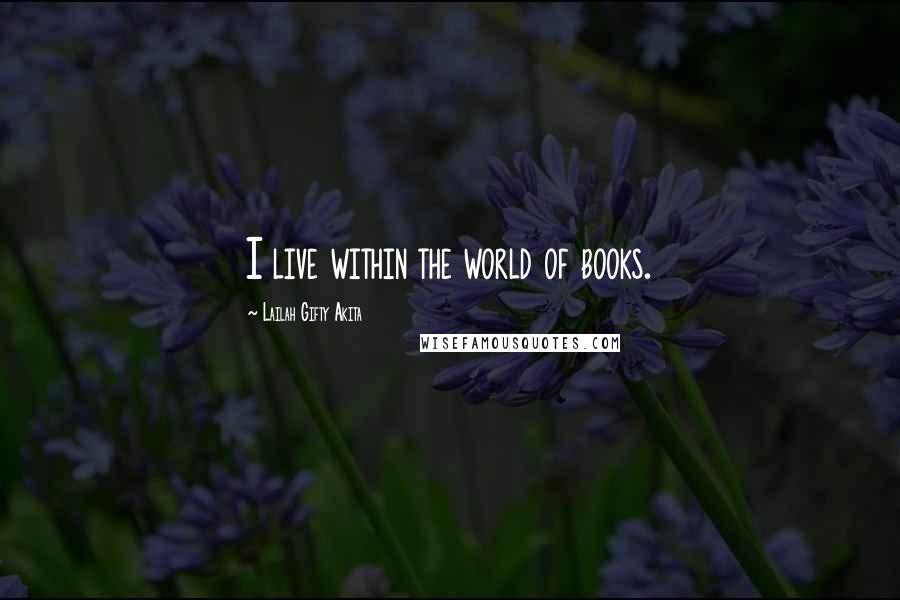 Lailah Gifty Akita Quotes: I live within the world of books.