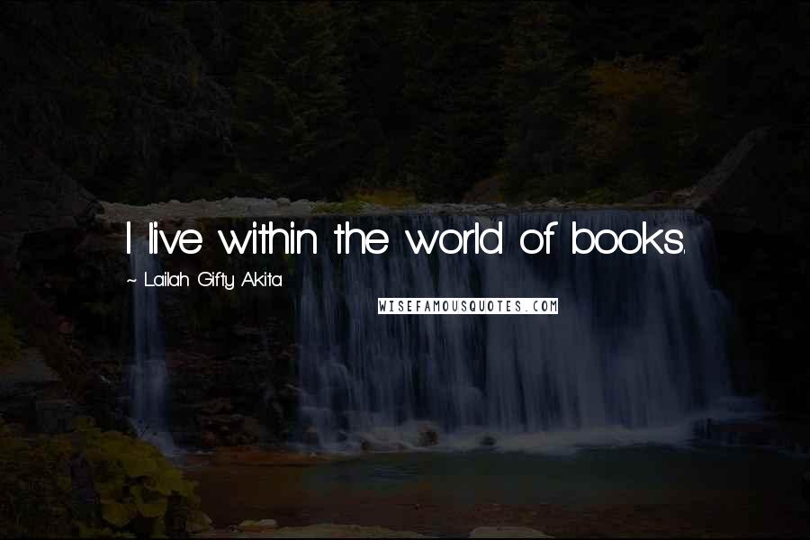 Lailah Gifty Akita Quotes: I live within the world of books.
