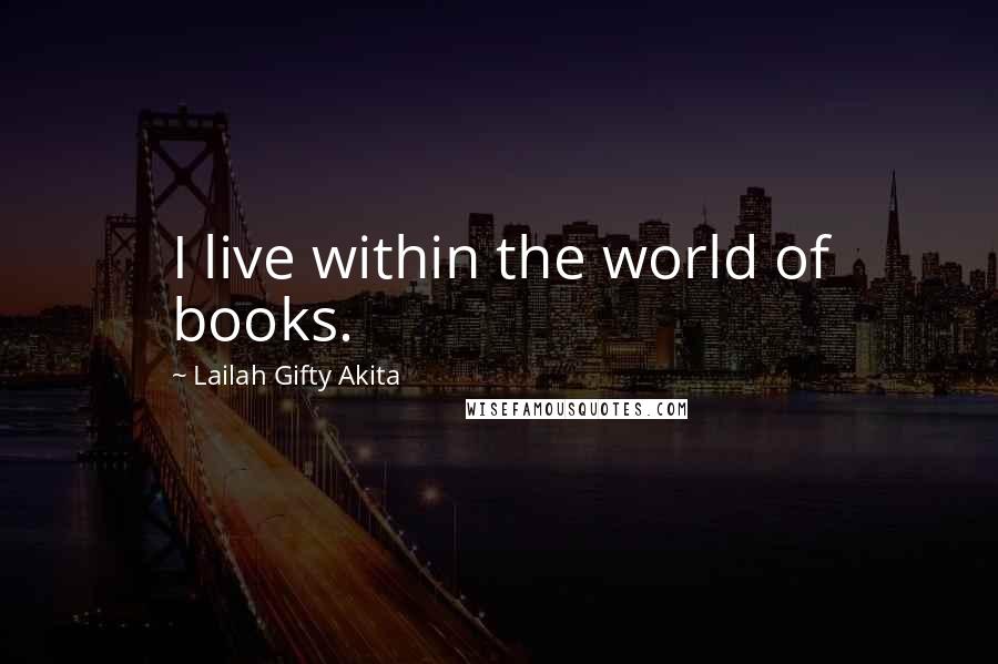 Lailah Gifty Akita Quotes: I live within the world of books.