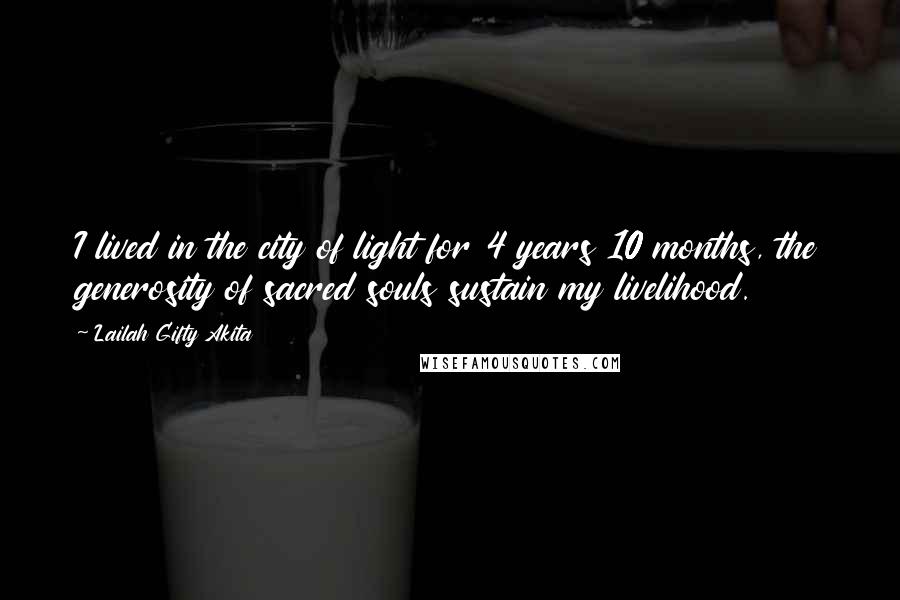 Lailah Gifty Akita Quotes: I lived in the city of light for 4 years 10 months, the generosity of sacred souls sustain my livelihood.