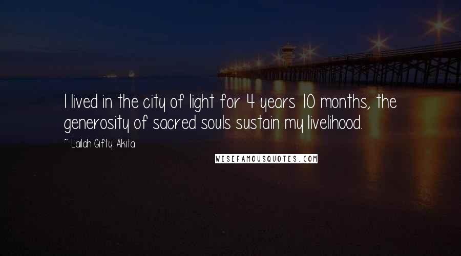 Lailah Gifty Akita Quotes: I lived in the city of light for 4 years 10 months, the generosity of sacred souls sustain my livelihood.