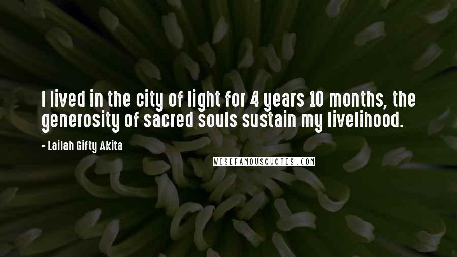 Lailah Gifty Akita Quotes: I lived in the city of light for 4 years 10 months, the generosity of sacred souls sustain my livelihood.
