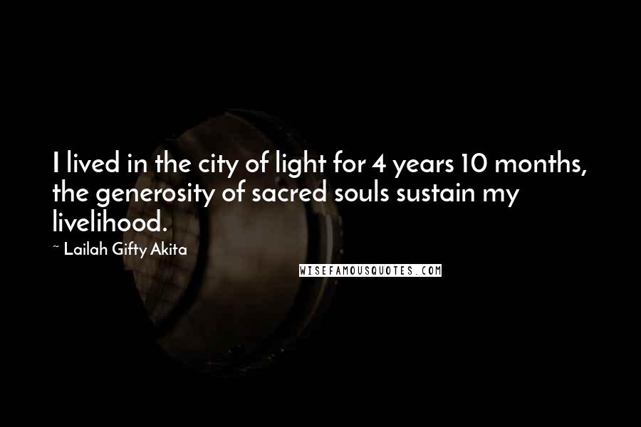 Lailah Gifty Akita Quotes: I lived in the city of light for 4 years 10 months, the generosity of sacred souls sustain my livelihood.