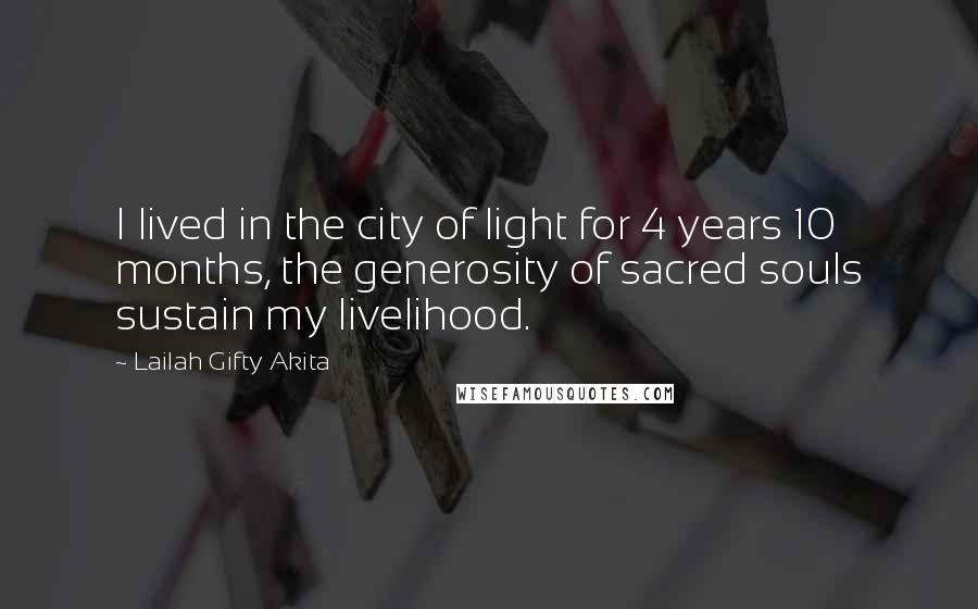 Lailah Gifty Akita Quotes: I lived in the city of light for 4 years 10 months, the generosity of sacred souls sustain my livelihood.