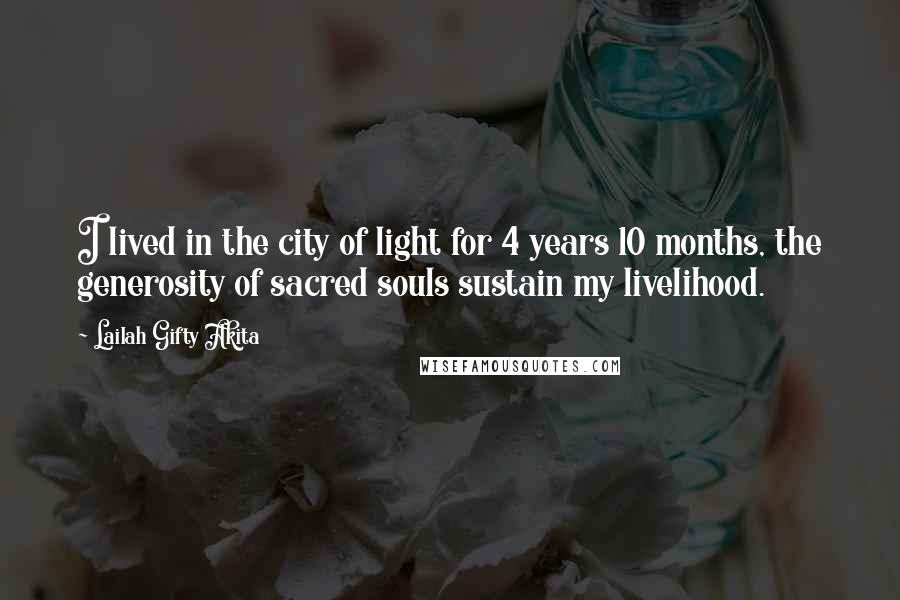 Lailah Gifty Akita Quotes: I lived in the city of light for 4 years 10 months, the generosity of sacred souls sustain my livelihood.