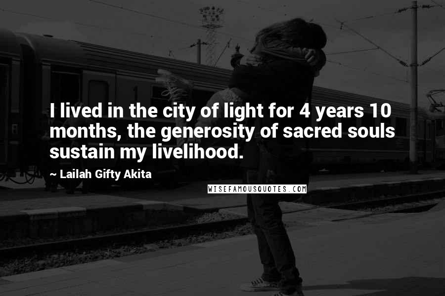 Lailah Gifty Akita Quotes: I lived in the city of light for 4 years 10 months, the generosity of sacred souls sustain my livelihood.