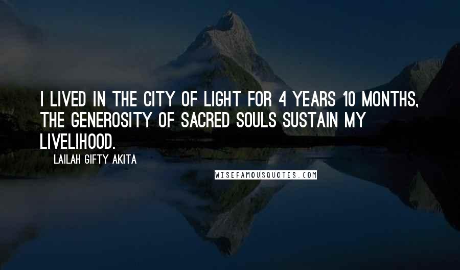 Lailah Gifty Akita Quotes: I lived in the city of light for 4 years 10 months, the generosity of sacred souls sustain my livelihood.