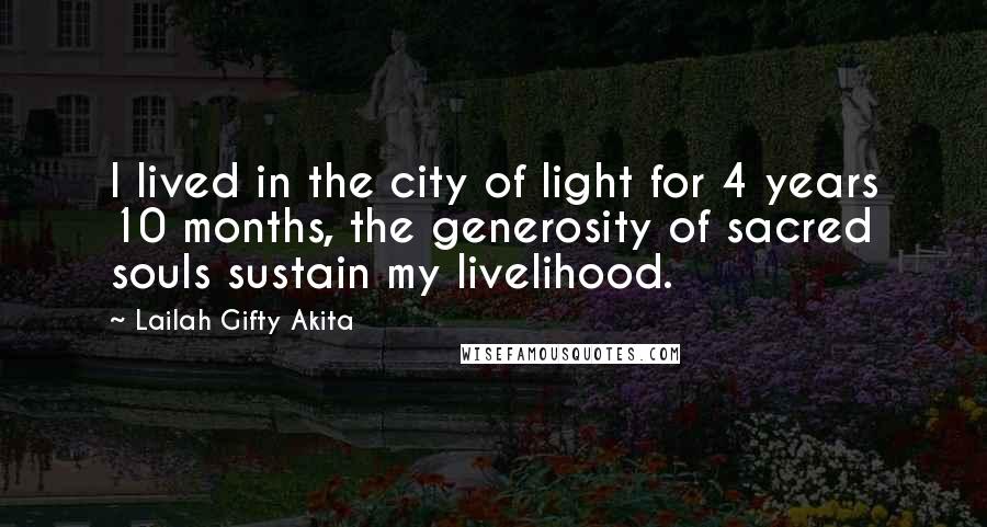 Lailah Gifty Akita Quotes: I lived in the city of light for 4 years 10 months, the generosity of sacred souls sustain my livelihood.