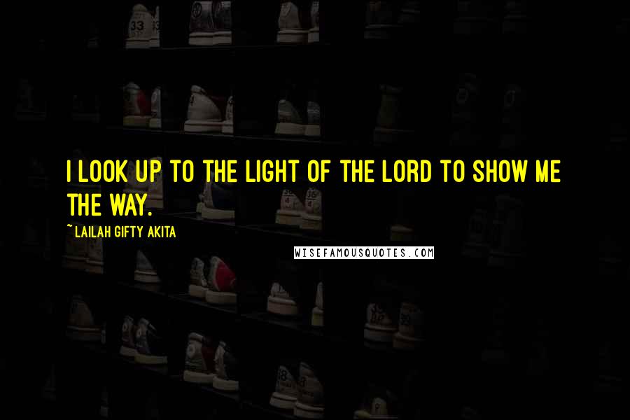 Lailah Gifty Akita Quotes: I look up to the light of the Lord to show me the way.
