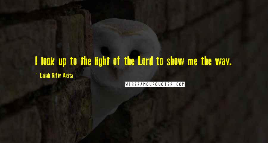 Lailah Gifty Akita Quotes: I look up to the light of the Lord to show me the way.