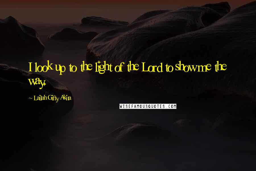 Lailah Gifty Akita Quotes: I look up to the light of the Lord to show me the way.