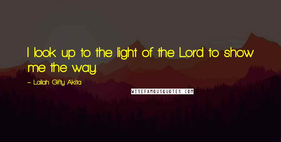 Lailah Gifty Akita Quotes: I look up to the light of the Lord to show me the way.