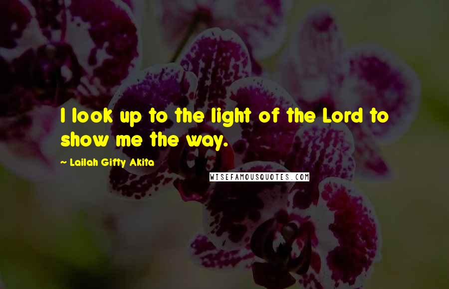 Lailah Gifty Akita Quotes: I look up to the light of the Lord to show me the way.