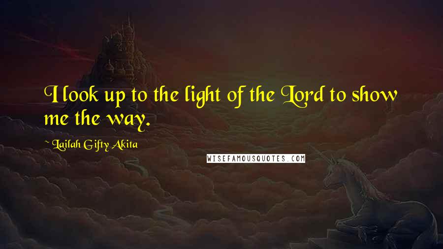 Lailah Gifty Akita Quotes: I look up to the light of the Lord to show me the way.