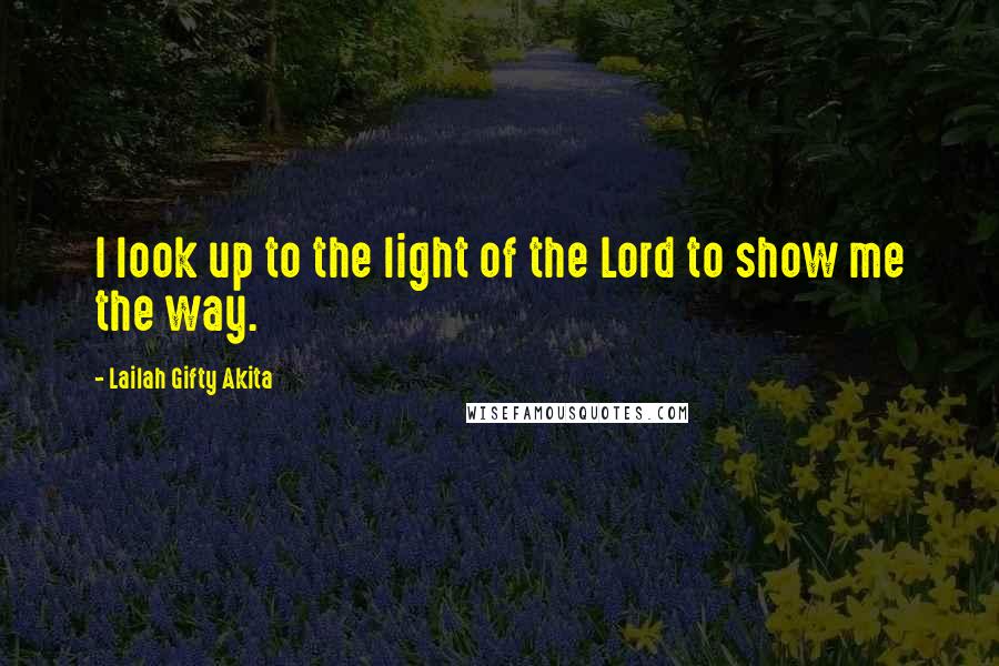 Lailah Gifty Akita Quotes: I look up to the light of the Lord to show me the way.