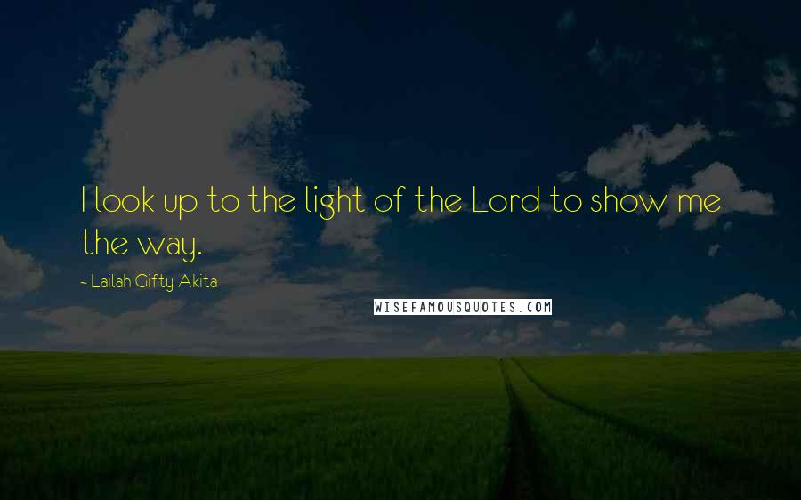 Lailah Gifty Akita Quotes: I look up to the light of the Lord to show me the way.