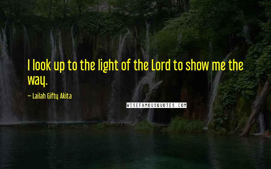 Lailah Gifty Akita Quotes: I look up to the light of the Lord to show me the way.