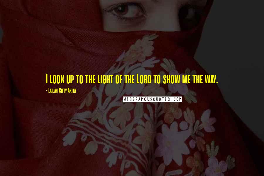 Lailah Gifty Akita Quotes: I look up to the light of the Lord to show me the way.