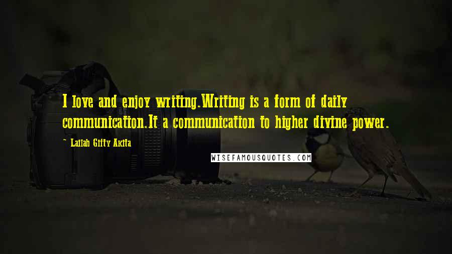 Lailah Gifty Akita Quotes: I love and enjoy writing.Writing is a form of daily communication.It a communication to higher divine power.