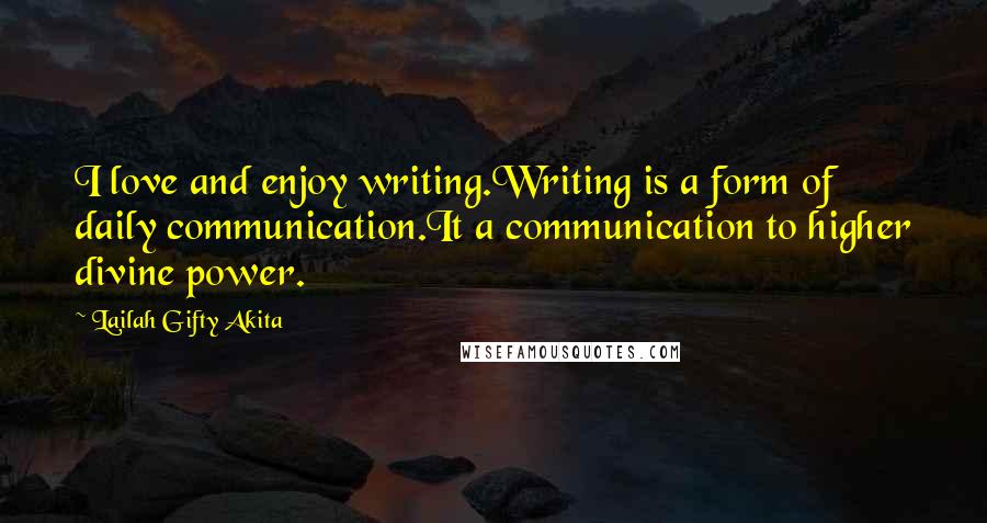 Lailah Gifty Akita Quotes: I love and enjoy writing.Writing is a form of daily communication.It a communication to higher divine power.